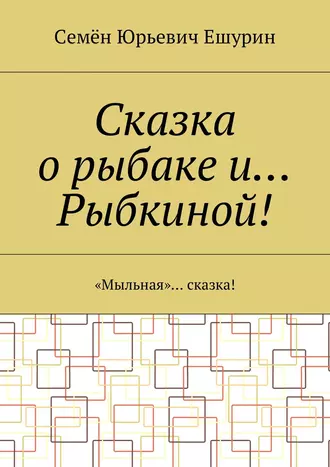 Сказка о рыбаке и… Рыбкиной! «Мыльная»… сказка!