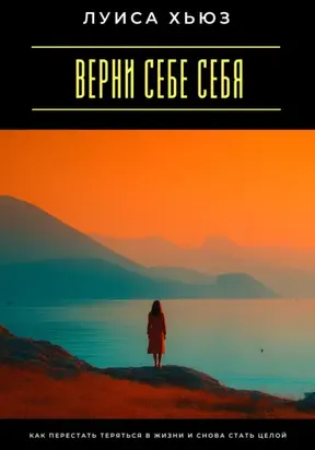 Верни себе себя. Как перестать теряться в жизни и снова стать целой