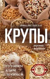 Крупы вкусные, целебные [Готовим, едим, лечимся]