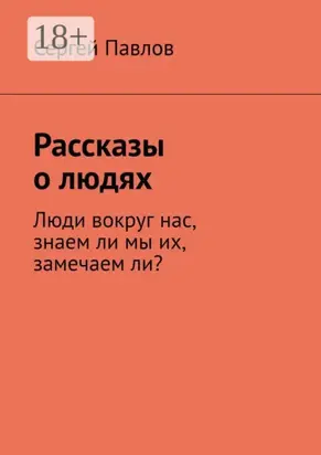 Рассказы о людях. Люди вокруг нас, знаем ли мы их, замечаем ли?