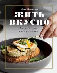 Жить вкусно. Готовить дома, как в ресторане