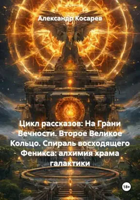 Цикл рассказов: На Грани Вечности. Второе Великое Кольцо. Спираль восходящего Феникса: алхимия храма галактики