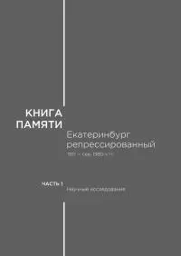 Книга памяти: Екатеринбург репрессированный 1917 — сер. 1980-х гг. Т.1