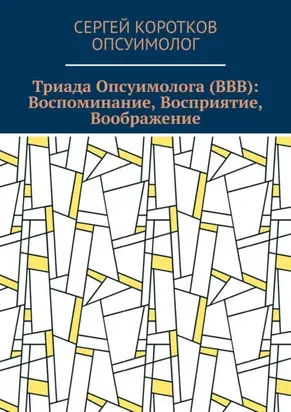 Триада Опсуимолога (ВВВ): Воспоминание, Восприятие, Воображение. Здесь и сейчас! ←Воспоминания |Восприятие| Воображение → ←Прошлое |Настоящее| Будущее →