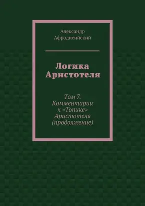 Логика Аристотеля. Том 7. Комментарии к «Топике» Аристотеля (продолжение)
