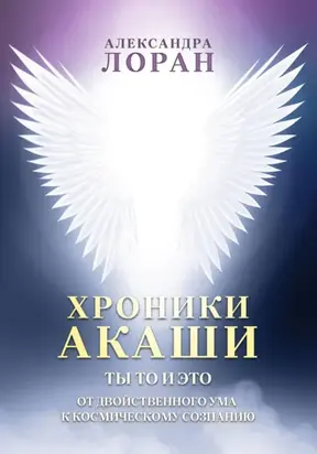 Хроники Акаши. Ты то и это. От двойственного ума к космическому сознанию