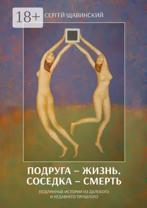 Подруга – жизнь. Соседка – смерть. Подлинные истории из далекого и недавнего прошлого