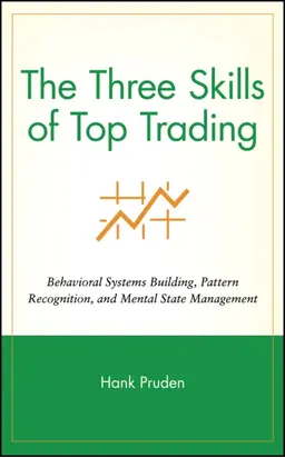 The Three Skills of Top Trading. Behavioral Systems Building, Pattern Recognition, and Mental State Management