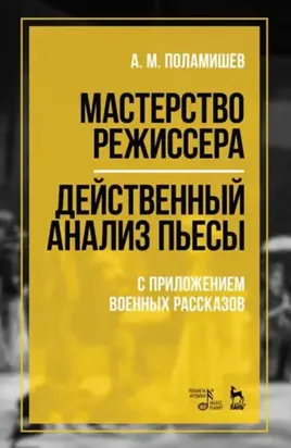 Мастерство режиссера. Действенный анализ пьесы. С приложением военных рассказов. Учебное пособие. 6-е издание, стереотипное