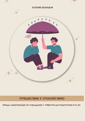 Тетрадь самопомощи по совладанию с тревогой для подростков 10-12 лет. Путешествие к спокойствию