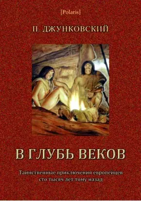 В глубь веков [Таинственные приключения европейцев сто тысяч лет тому назад. В дали времен. Том III]
