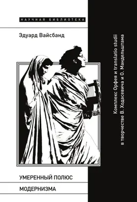 Умеренный полюс модернизма. Комплекс Орфея и translatio studii в творчестве В. Ходасевича и О. Мандельштама