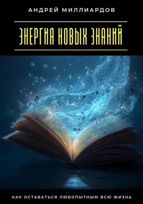 Энергия новых знаний. Как оставаться любопытным всю жизнь