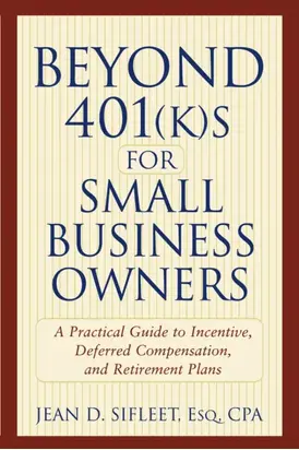 Beyond 401(k)s for Small Business Owners. A Practical Guide to Incentive, Deferred Compensation, and Retirement Plans
