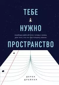 Тебе нужно пространство [Освободи рабочий стол, голову и жизнь для того, что по-настоящему важно] [litres]