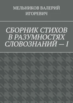 СБОРНИК СТИХОВ В РАЗУМНОСТЯХ СЛОВОЗНАНИЙ – I