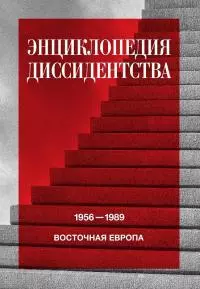 Энциклопедия диссидентства. Восточная Европа, 1956–1989. Албания, Болгария, Венгрия, Восточная Германия, Польша, Румыния, Чехословакия, Югославия