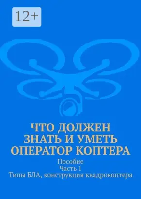 Что должен знать и уметь оператор коптера. Пособие. Часть 1. Типы БЛА, конструкция квадрокоптера