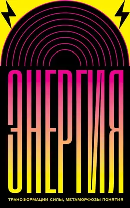 Энергия. Трансформации силы, метаморфозы понятия