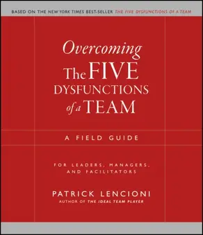 Overcoming the Five Dysfunctions of a Team. A Field Guide for Leaders, Managers, and Facilitators