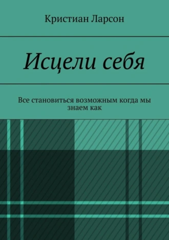 Исцели себя. Все абсолютно просто, когда мы знаем как