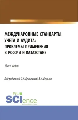 Международные стандарты учета и аудита: проблемы применения в России и Казахстане. (Аспирантура, Магистратура). Монография.