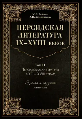 Персидская литература IX–XVIII веков. Том 2. Персидская литература в XIII–XVIII вв. Зрелая и поздняя классика [litres]