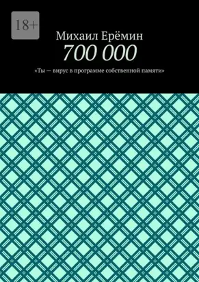 700 000. Ты – вирус в программе собственной памяти