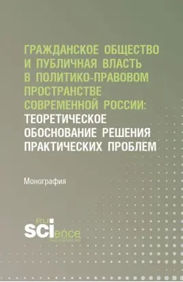 Гражданское общество и публичная власть в политико-правовом пространстве современной России: теоретическое обоснование решения практических проблем. (Аспирантура, Магистратура). Монография.