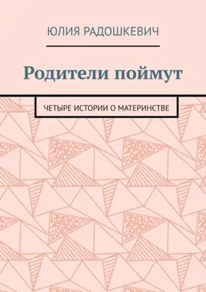 Родители поймут. Четыре истории о материнстве