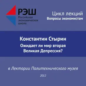 Лекция №01 «Константин Стырин. Ожидает ли мир вторая Великая Депрессия?»