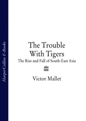 The Trouble With Tigers: The Rise and Fall of South-East Asia