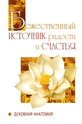 Божественный источник радости и счастья. Духовная Анатомия