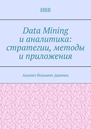 Data Mining и аналитика: стратегии, методы и приложения. Анализ больших данных