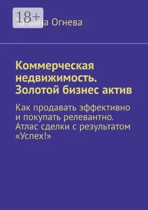 Коммерческая недвижимость. Золотой бизнес актив. Как продавать эффективно и покупать релевантно. Атлас сделки с результатом «Успех!»