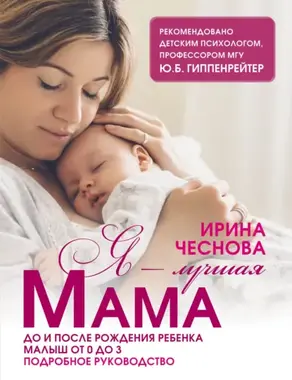 Я – самая лучшая мама. Беременность, роды, уход за малышом от 0 до 3 лет. Подробное руководство