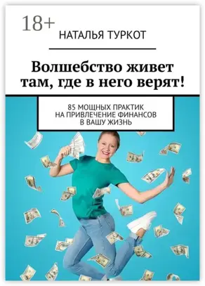 Волшебство живет там, где в него верят! 85 мощных практик на привлечение финансов в вашу жизнь