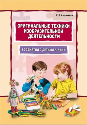 Оригинальные техники изобразительной деятельности. 60 занятий с детьми 5–7 лет. Пособие для воспитателей и внимательных родителей