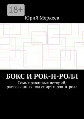 Бокс и рок-н-ролл. Семь правдивых историй, рассказанных под спирт и рок-н-ролл
