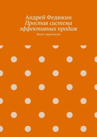 Простая система эффективных продаж. Книга-практикум