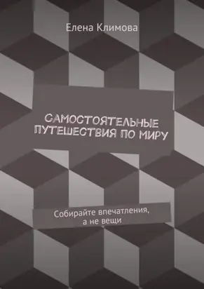 Самостоятельные путешествия по миру. Собирайте впечатления, а не вещи