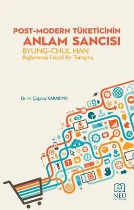 POST-MODERN TÜKETİCİNİN ANLAM SANCISI BYUNG-CHUL HAN BAĞLAMINDA FELSEFİ BİR TARTIŞMA
