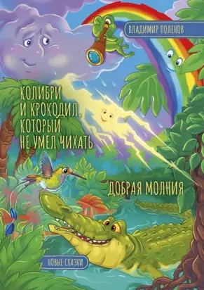 Колибри и Крокодил, который не умел чихать. Добрая Молния. Новые сказки