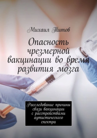 Опасность чрезмерной вакцинации во время развития мозга. Расследование причины связи вакцинации с расстройствами аутистического спектра