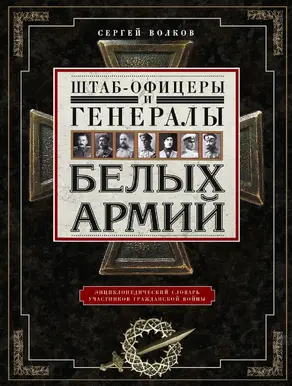 Штаб-офицеры и генералы белых армий. Энциклопедический словарь участников Гражданской войны