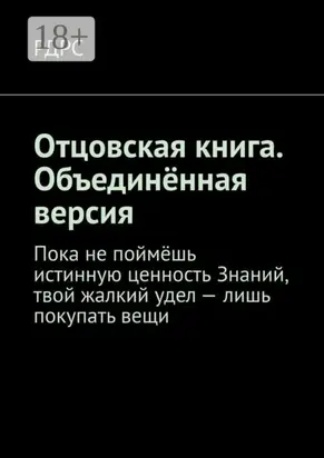Отцовская книга. Объединённая версия. Пока не поймёшь истинную ценность Знаний, твой жалкий удел – лишь покупать вещи