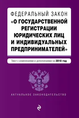 Федеральный закон «О государственной регистрации юридических лиц и индивидуальных предпринимателей». Текст с изменениями и дополнениями на 2018 год