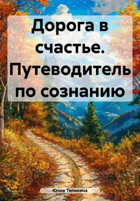 Дорога в счастье. Путеводитель по сознанию