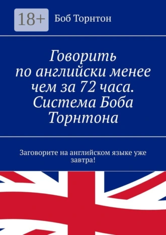 Говорить по-английски менее чем за 72 часа. Система Боба Торнтона. Заговорите на английском языке уже завтра!
