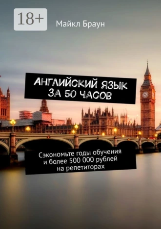 Английский язык за 50 часов. Сэкономьте годы обучения и более 500 000 рублей на репетиторах